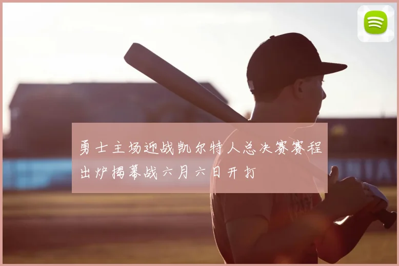 勇士主场迎战凯尔特人总决赛赛程出炉揭幕战六月六日开打
