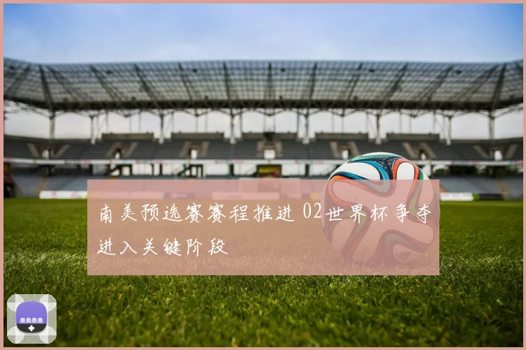 南美预选赛赛程推进 02世界杯争夺进入关键阶段