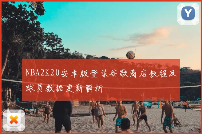 NBA2K20安卓版登录谷歌商店教程及球员数据更新解析