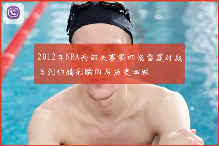 2012年NBA西部决赛第四场雷霆对战马刺的精彩瞬间与历史回顾