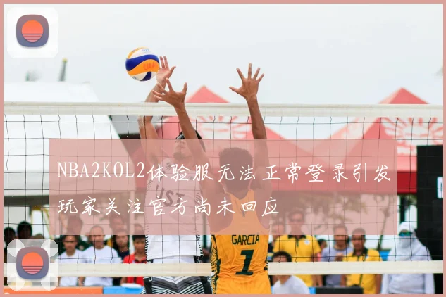 NBA2KOL2体验服无法正常登录引发玩家关注官方尚未回应