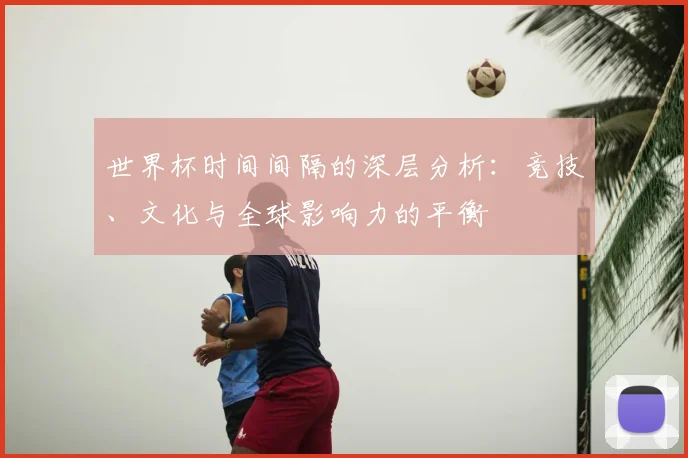 世界杯时间间隔的深层分析:竞技、文化与全球影响力的平衡