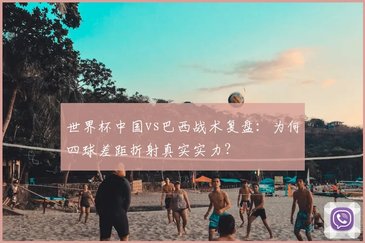 世界杯中国vs巴西战术复盘：为何四球差距折射真实实力？