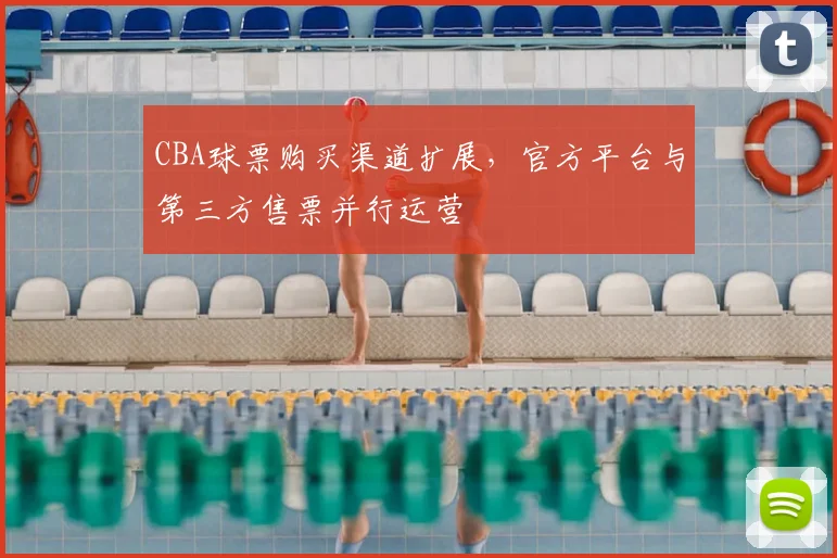 CBA球票购买渠道扩展，官方平台与第三方售票并行运营