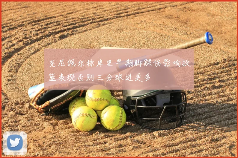 克尼佩尔称库里早期脚踝伤影响投篮表现否则三分球进更多