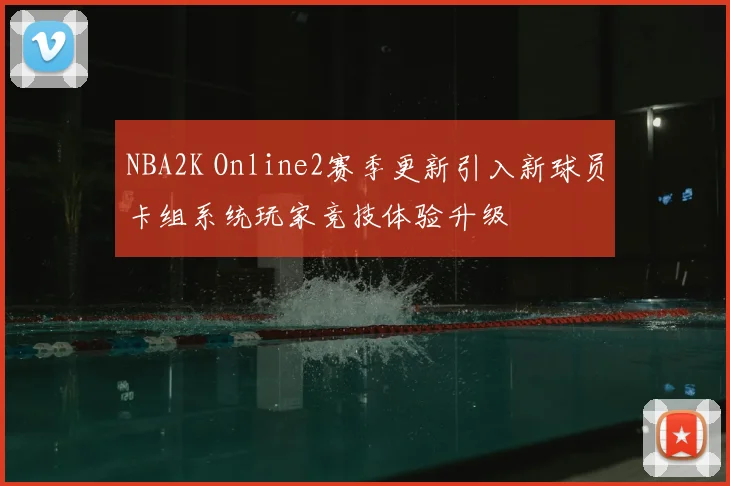 NBA2K Online2赛季更新引入新球员卡组系统玩家竞技体验升级