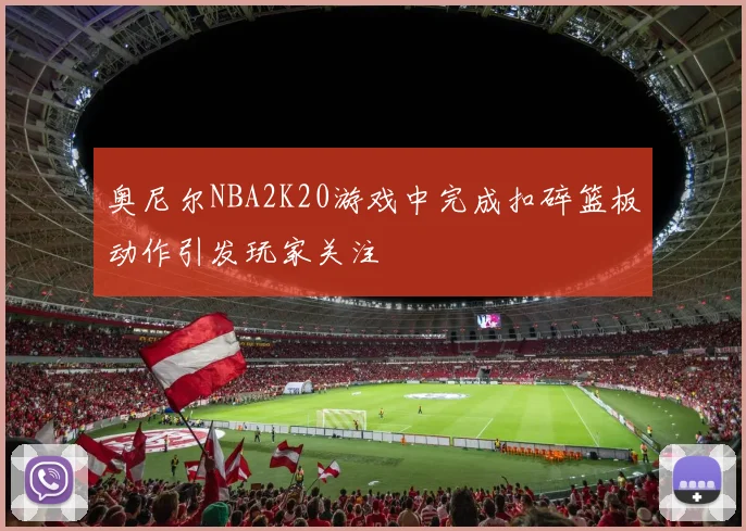 奥尼尔NBA2K20游戏中完成扣碎篮板动作引发玩家关注