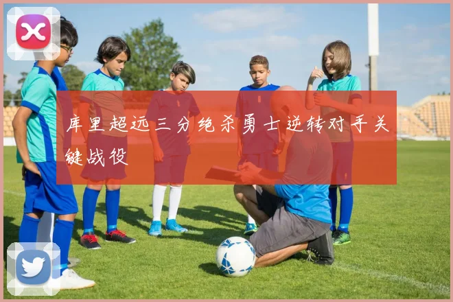 库里超远三分绝杀勇士逆转对手关键战役
