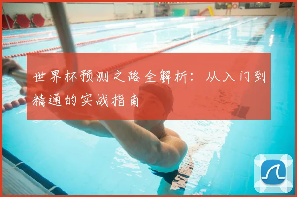 世界杯预测之路全解析:从入门到精通的实战指南