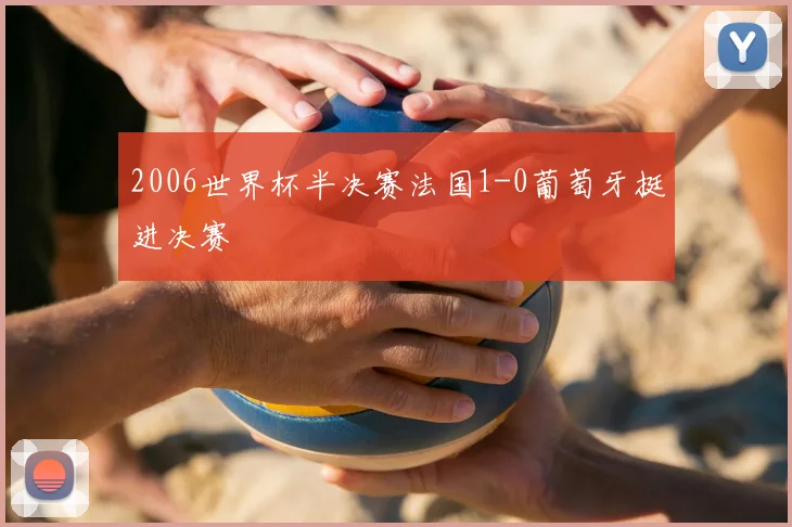 2006世界杯半决赛法国1-0葡萄牙挺进决赛