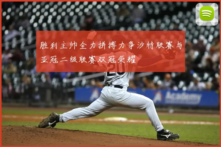 胜利主帅全力拼搏力争沙特联赛与亚冠二级联赛双冠荣耀