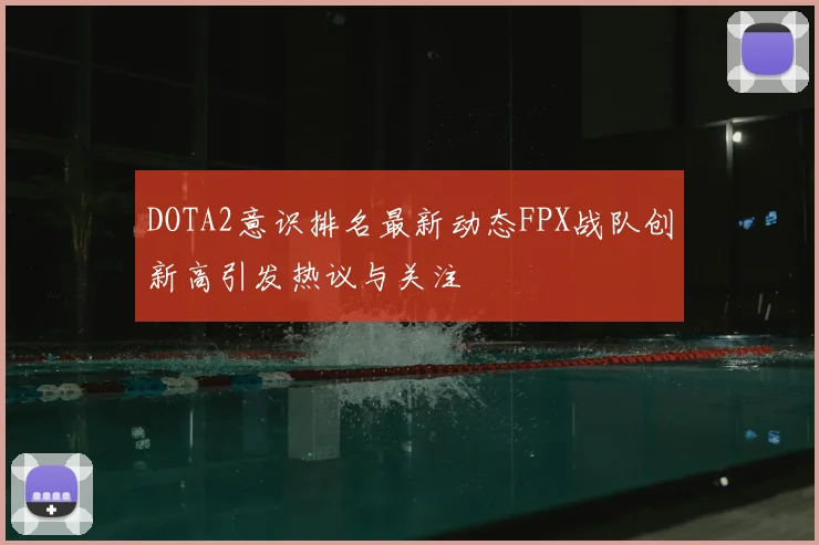DOTA2意识排名最新动态FPX战队创新高引发热议与关注