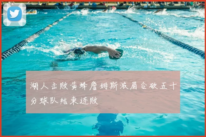 湖人击败黄蜂詹姆斯浓眉合砍五十分球队结束连败