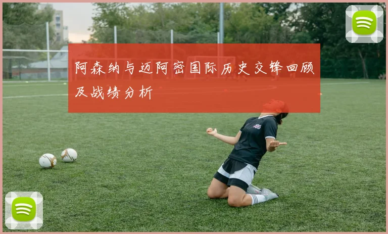阿森纳与迈阿密国际历史交锋回顾及战绩分析