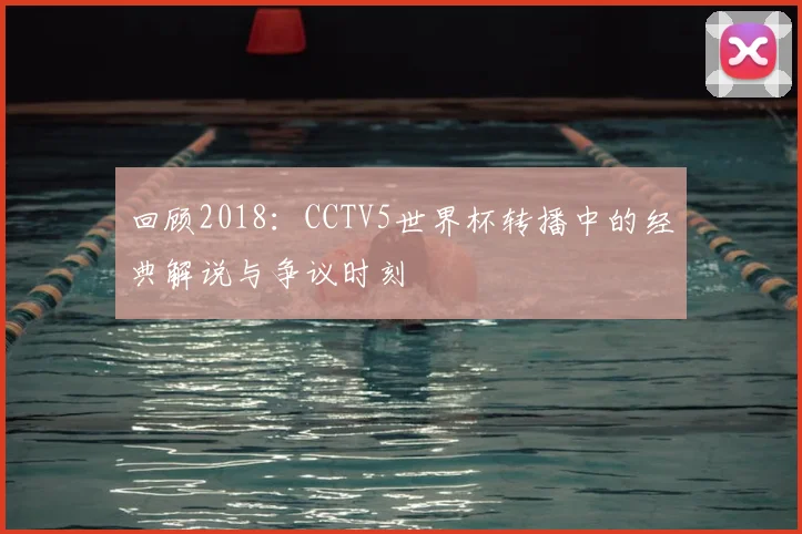 回顾2018：CCTV5世界杯转播中的经典解说与争议时刻