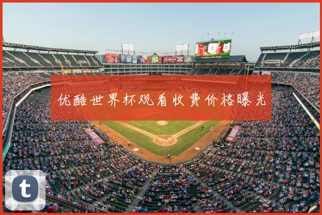 优酷世界杯观看收费价格曝光