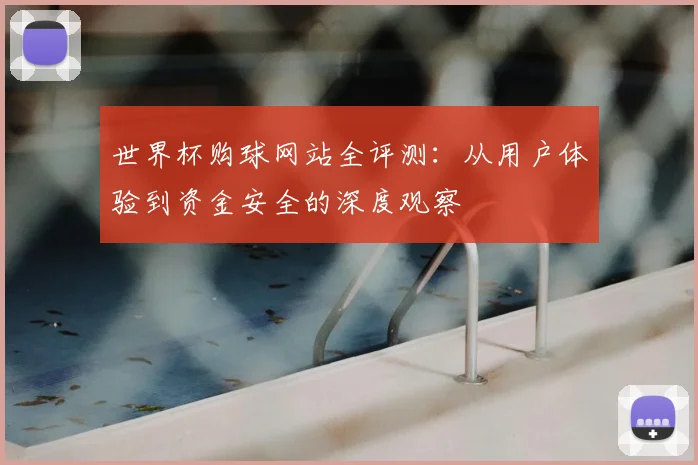 世界杯购球网站全评测:从用户体验到资金安全的深度观察