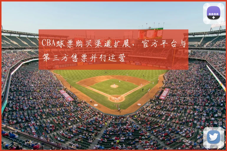 CBA球票购买渠道扩展，官方平台与第三方售票并行运营